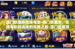 澳门新葡京在线电影-澳门新葡京，在线电影新选择的风貌之旅-澳门新葡京在线电影