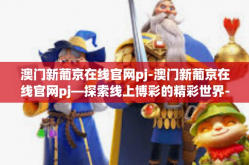 澳门新葡京在线官网pj-澳门新葡京在线官网pj—探索线上博彩的精彩世界-澳门新葡京在线官网pj