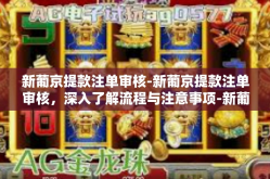 新葡京提款注单审核-新葡京提款注单审核，深入了解流程与注意事项-新葡京提款注单审核