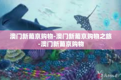 澳门新葡京购物-澳门新葡京购物之旅-澳门新葡京购物