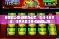 新葡京公司-新葡京公司，引领行业前沿，铸就卓越传奇-新葡京公司