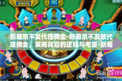 新葡京不发代理佣金-新葡京不发放代理佣金，策略背后的逻辑与考量-新葡京不发代理佣金