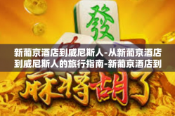 新葡京酒店到威尼斯人-从新葡京酒店到威尼斯人的旅行指南-新葡京酒店到威尼斯人