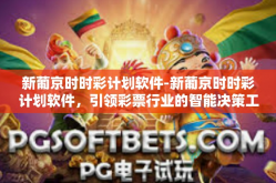 新葡京时时彩计划软件-新葡京时时彩计划软件，引领彩票行业的智能决策工具-新葡京时时彩计划软件