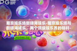 葡京娱乐场新锦海娱乐-葡京娱乐场与新锦海娱乐，两个顶级娱乐界的标杆-葡京娱乐场新锦海娱乐
