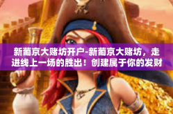 新葡京大赌坊开户-新葡京大赌坊，走进线上一场的胜出！创建属于你的发财户口故事-新葡京大赌坊开户