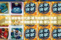 怎么做新葡京代理-成为新葡京代理的指南，入门步骤和必备要素-怎么做新葡京代理