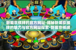 新葡京棋牌的官方网址-揭秘新葡京棋牌的魅力与官方网址探索-新葡京棋牌的官方网址