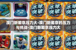 澳门新葡京压力大-澳门新葡京的压力与挑战-澳门新葡京压力大