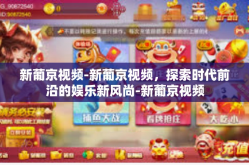 新葡京视频-新葡京视频，探索时代前沿的娱乐新风尚-新葡京视频