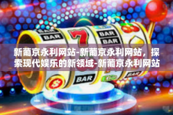 新葡京永利网站-新葡京永利网站，探索现代娱乐的新领域-新葡京永利网站