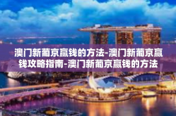 澳门新葡京赢钱的方法-澳门新葡京赢钱攻略指南-澳门新葡京赢钱的方法