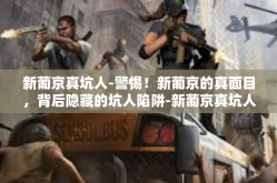 新葡京真坑人-警惕！新葡京的真面目，背后隐藏的坑人陷阱-新葡京真坑人