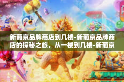 新葡京品牌商店到几楼-新葡京品牌商店的探秘之旅，从一楼到几楼-新葡京品牌商店到几楼
