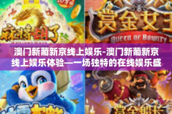 澳门新葡新京线上娱乐-澳门新葡新京线上娱乐体验—一场独特的在线娱乐盛宴-澳门新葡新京线上娱乐