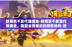 新葡京不发代理佣金-新葡京不发放代理佣金，重塑业务模式的明智选择-新葡京不发代理佣金