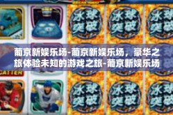 葡京新娱乐场-葡京新娱乐场，豪华之旅体验未知的游戏之旅-葡京新娱乐场