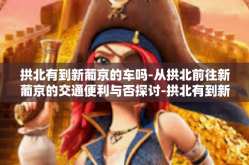 拱北有到新葡京的车吗-从拱北前往新葡京的交通便利与否探讨-拱北有到新葡京的车吗