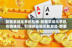 新葡京娱乐手机在线-新葡京娱乐手机在线体验，引领移动娱乐新潮流-新葡京娱乐手机在线