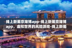 线上新葡京赌博app-线上新葡京赌博app，虚拟世界的风险游戏-线上新葡京赌博app