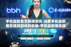 手机版新葡京棋牌游戏-探索手机版新葡京棋牌游戏的乐趣-手机版新葡京棋牌游戏