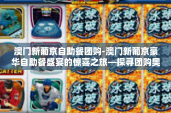 澳门新葡京自助餐团购-澳门新葡京豪华自助餐盛宴的惊喜之旅—探寻团购奥秘-澳门新葡京自助餐团购