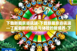 下载新葡京咨讯端-下载新葡京咨讯端—了解最新的信息与体验的新境界-下载新葡京咨讯端