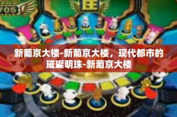 新葡京大楼-新葡京大楼，现代都市的璀璨明珠-新葡京大楼