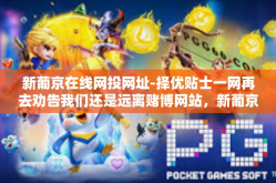 新葡京在线网投网址-择优贴士一网再去劝告我们还是远离赌博网站，新葡京在线的潜在风险与警示-新葡京在线网投网址