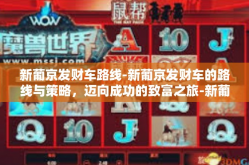 新葡京发财车路线-新葡京发财车的路线与策略，迈向成功的致富之旅-新葡京发财车路线