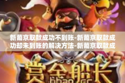 新葡京取款成功不到账-新葡京取款成功却未到账的解决方法-新葡京取款成功不到账