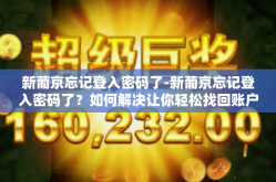 新葡京忘记登入密码了-新葡京忘记登入密码了？如何解决让你轻松找回账户！新葡京忘记登入密码了