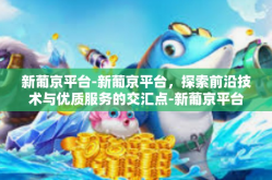 新葡京平台-新葡京平台，探索前沿技术与优质服务的交汇点-新葡京平台