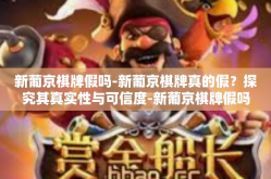 新葡京棋牌假吗-新葡京棋牌真的假？探究其真实性与可信度-新葡京棋牌假吗
