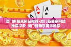 澳门新葡京网站推荐-澳门新葡京网站推荐探索-澳门新葡京网站推荐