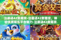 注册送42新葡京-注册送42新葡京，体验优质娱乐平台魅力-注册送42新葡京