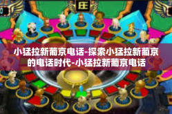 小猛拉新葡京电话-探索小猛拉新葡京的电话时代-小猛拉新葡京电话