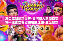 怎么拿新葡京贵宾-如何成为新葡京贵宾—探索贵宾资格获取之路-怎么拿新葡京贵宾