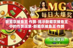新葡京捕鱼王 作弊-揭示新葡京捕鱼王中的作弊现象-新葡京捕鱼王 作弊