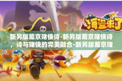 新另版葡京赌侠诗-新另版葡京赌侠诗，诗与赌侠的完美融合-新另版葡京赌侠诗