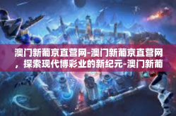 澳门新葡京直营网-澳门新葡京直营网，探索现代博彩业的新纪元-澳门新葡京直营网