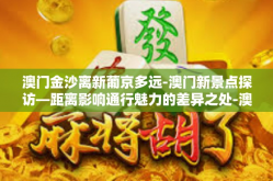 澳门金沙离新葡京多远-澳门新景点探访—距离影响通行魅力的差异之处-澳门金沙离新葡京多远