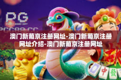 澳门新葡京注册网址-澳门新葡京注册网址介绍-澳门新葡京注册网址