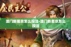 澳门新葡京怎么投注-澳门新葡京怎么投注