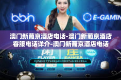 澳门新葡京酒店电话-澳门新葡京酒店客服电话详介-澳门新葡京酒店电话