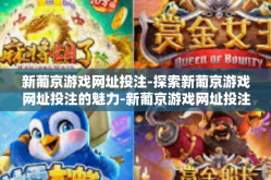新葡京游戏网址投注-探索新葡京游戏网址投注的魅力-新葡京游戏网址投注