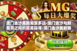 澳门金沙离新葡京多远-澳门金沙与新葡京之间的距离探寻-澳门金沙离新葡京多远