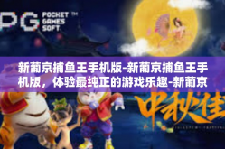 新葡京捕鱼王手机版-新葡京捕鱼王手机版，体验最纯正的游戏乐趣-新葡京捕鱼王手机版