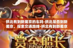 拱北有到新葡京的车吗-拱北是否到新葡京，探索交通路线-拱北有到新葡京的车吗