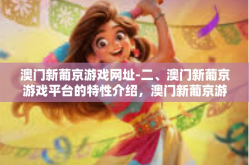 澳门新葡京游戏网址-二、澳门新葡京游戏平台的特性介绍，澳门新葡京游戏网址